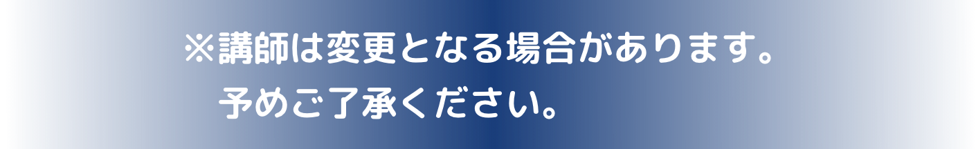 ※講師は変更となる場合があります。予めご了承ください。